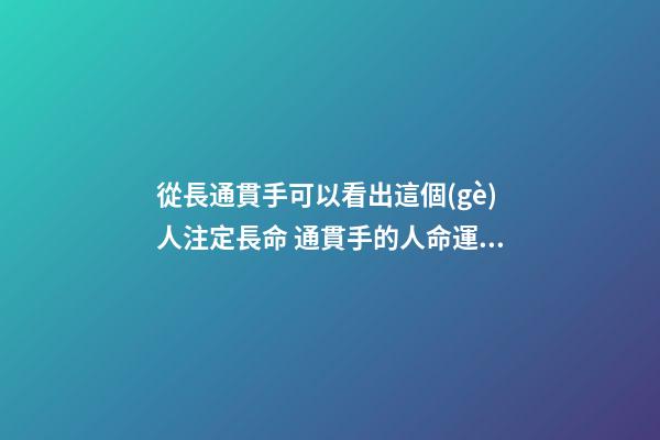 從長通貫手可以看出這個(gè)人注定長命 通貫手的人命運(yùn)